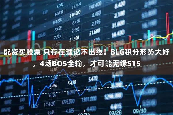 配资买股票 只存在理论不出线！BLG积分形势大好，4场BO5全输，才可能无缘S15