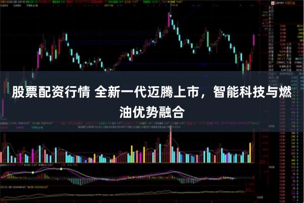 股票配资行情 全新一代迈腾上市，智能科技与燃油优势融合