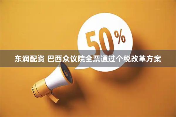 东润配资 巴西众议院全票通过个税改革方案