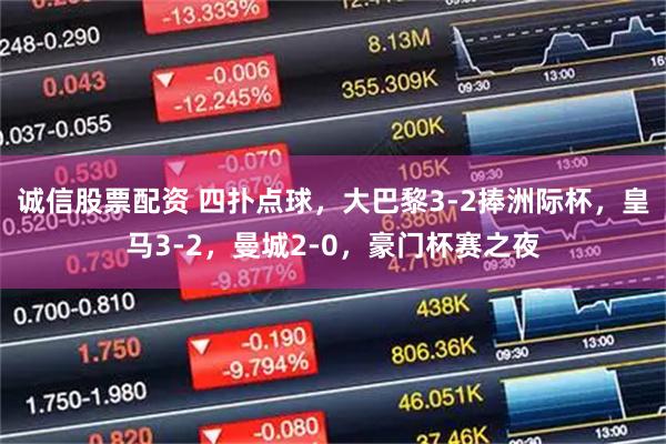 诚信股票配资 四扑点球，大巴黎3-2捧洲际杯，皇马3-2，曼城2-0，豪门杯赛之夜