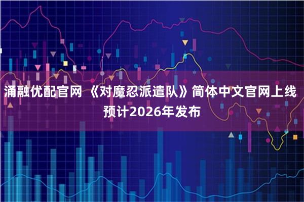 涌融优配官网 《对魔忍派遣队》简体中文官网上线 预计2026年发布