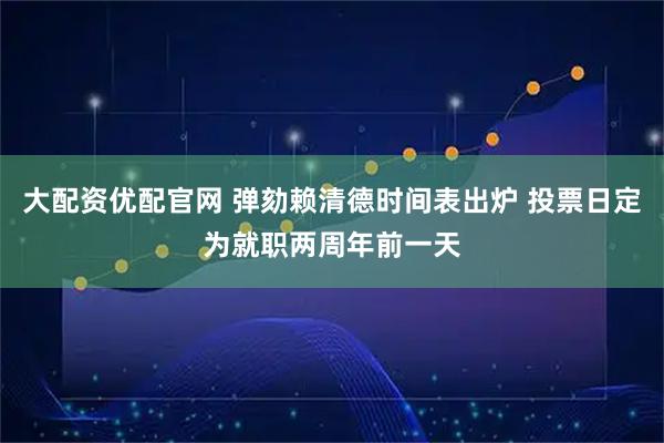 大配资优配官网 弹劾赖清德时间表出炉 投票日定为就职两周年前一天