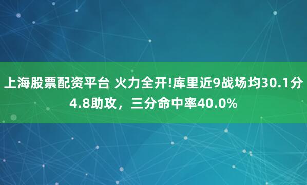上海股票配资平台 火力全开!库里近9战场均30.1分4.8助攻，三分命中率40.0%