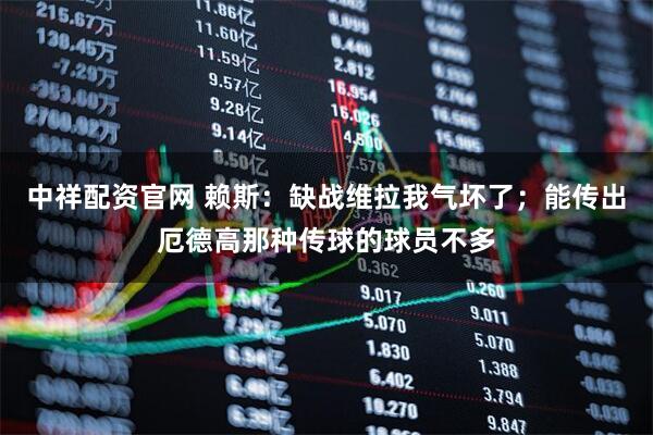 中祥配资官网 赖斯：缺战维拉我气坏了；能传出厄德高那种传球的球员不多