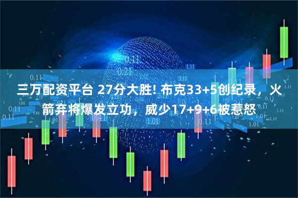 三万配资平台 27分大胜! 布克33+5创纪录，火箭弃将爆发立功，威少17+9+6被惹怒