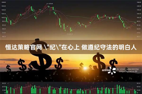 恒达策略官网 ＂纪＂在心上 做遵纪守法的明白人