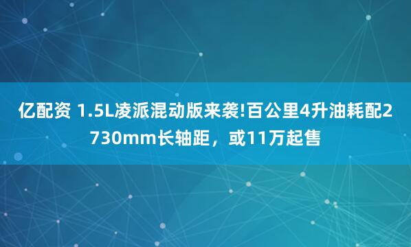 亿配资 1.5L凌派混动版来袭!百公里4升油耗配2730mm长轴距，或11万起售