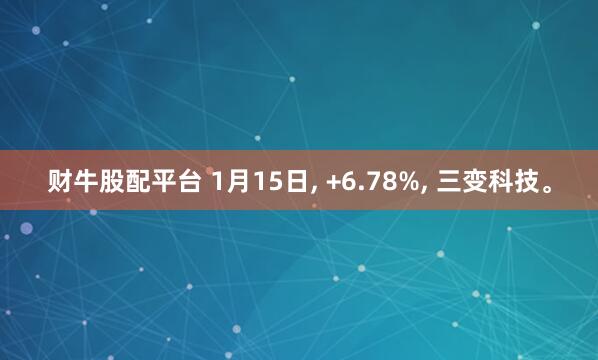 财牛股配平台 1月15日, +6.78%, 三变科技。