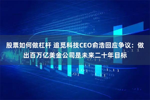 股票如何做杠杆 追觅科技CEO俞浩回应争议：做出百万亿美金公司是未来二十年目标