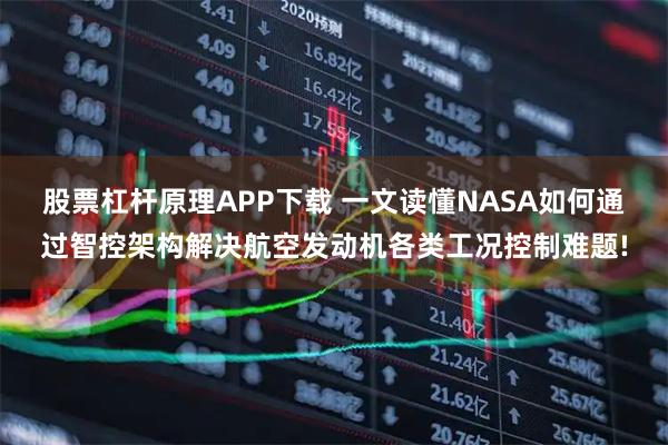 股票杠杆原理APP下载 一文读懂NASA如何通过智控架构解决航空发动机各类工况控制难题!
