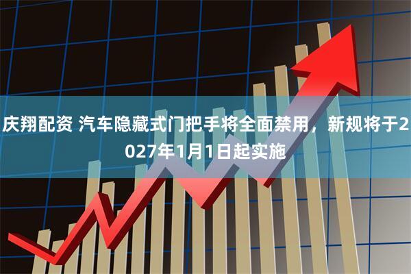 庆翔配资 汽车隐藏式门把手将全面禁用，新规将于2027年1月1日起实施