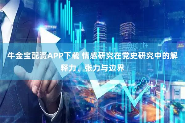 牛金宝配资APP下载 情感研究在党史研究中的解释力、张力与边界