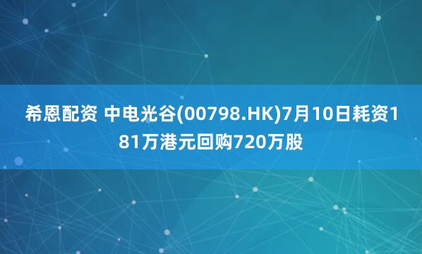 希恩配资 中电光谷(00798.HK)7月10日耗资181万港元回购720万股