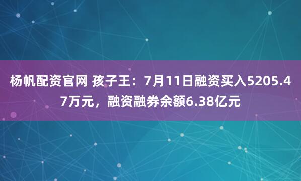 杨帆配资官网 孩子王：7月11日融资买入5205.47万元，融资融券余额6.38亿元