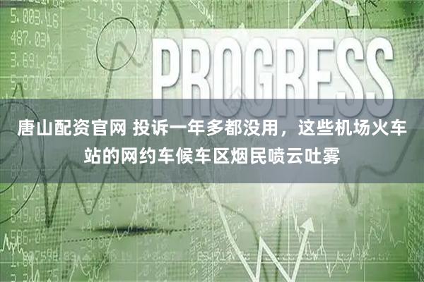 唐山配资官网 投诉一年多都没用，这些机场火车站的网约车候车区烟民喷云吐雾