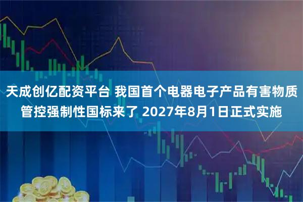 天成创亿配资平台 我国首个电器电子产品有害物质管控强制性国标来了 2027年8月1日正式实施