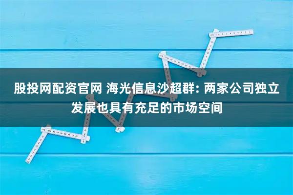 股投网配资官网 海光信息沙超群: 两家公司独立发展也具有充足的市场空间