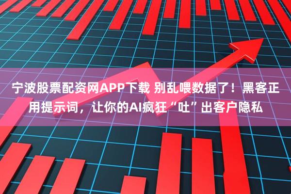 宁波股票配资网APP下载 别乱喂数据了！黑客正用提示词，让你的AI疯狂“吐”出客户隐私