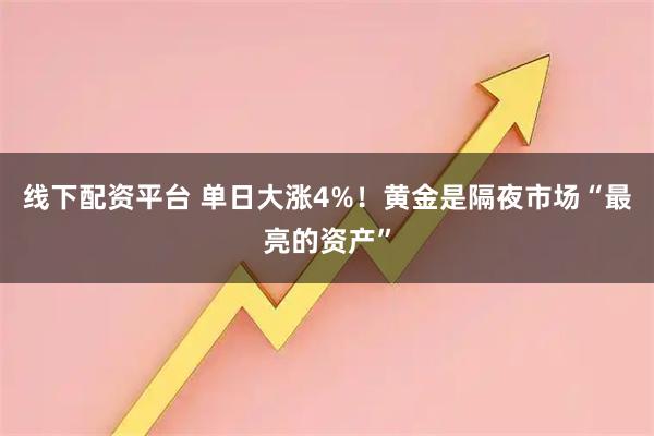线下配资平台 单日大涨4%！黄金是隔夜市场“最亮的资产”